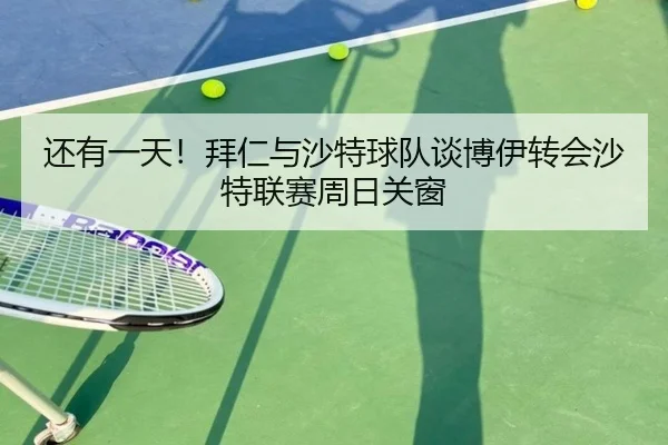 还有一天！拜仁与沙特球队谈博伊转会沙特联赛周日关窗